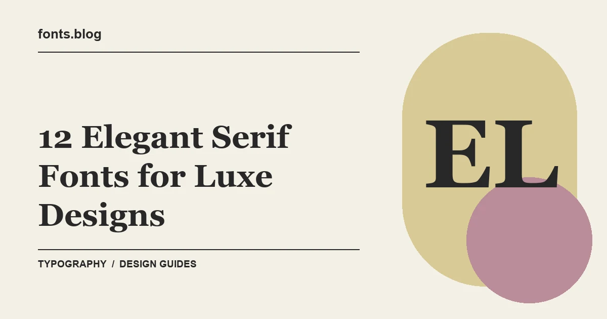 12 Elegant Serif Fonts for Luxe Designs: A Designer's Field Guide